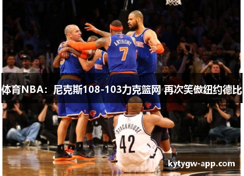 体育NBA：尼克斯108-103力克篮网 再次笑傲纽约德比